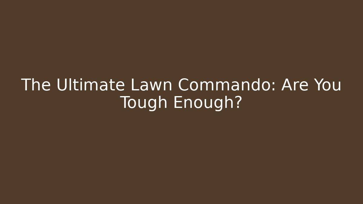 The Ultimate Lawn Commando: Are You Tough Enough?