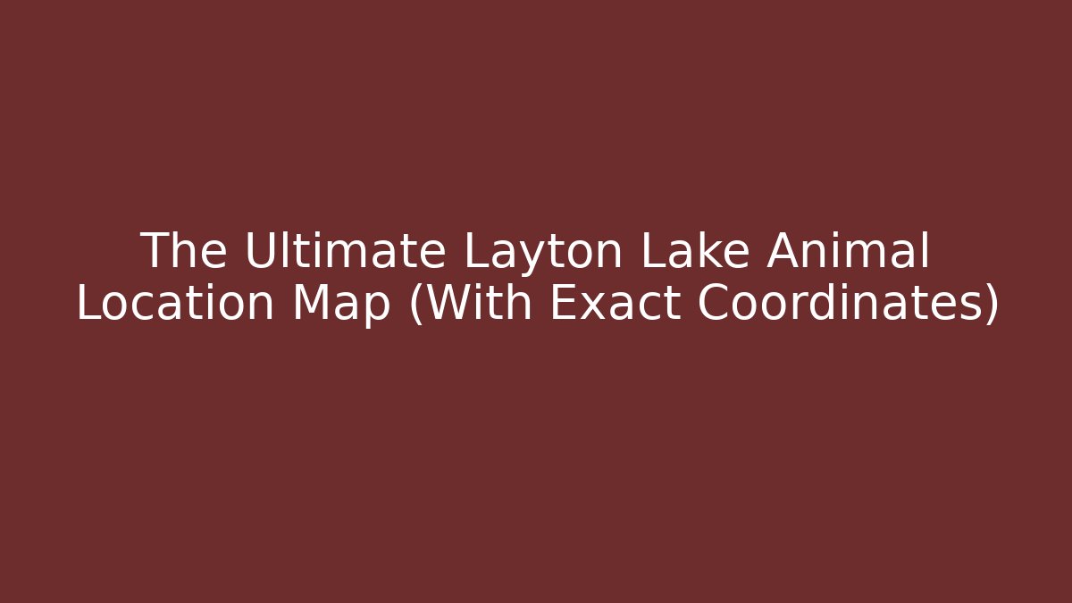 The Ultimate Layton Lake Animal Location Map (With Exact Coordinates)