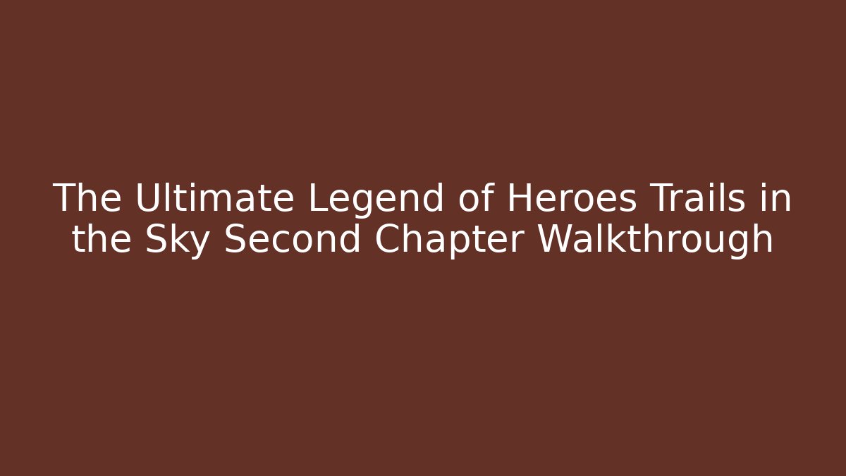 The Ultimate Legend of Heroes Trails in the Sky Second Chapter Walkthrough