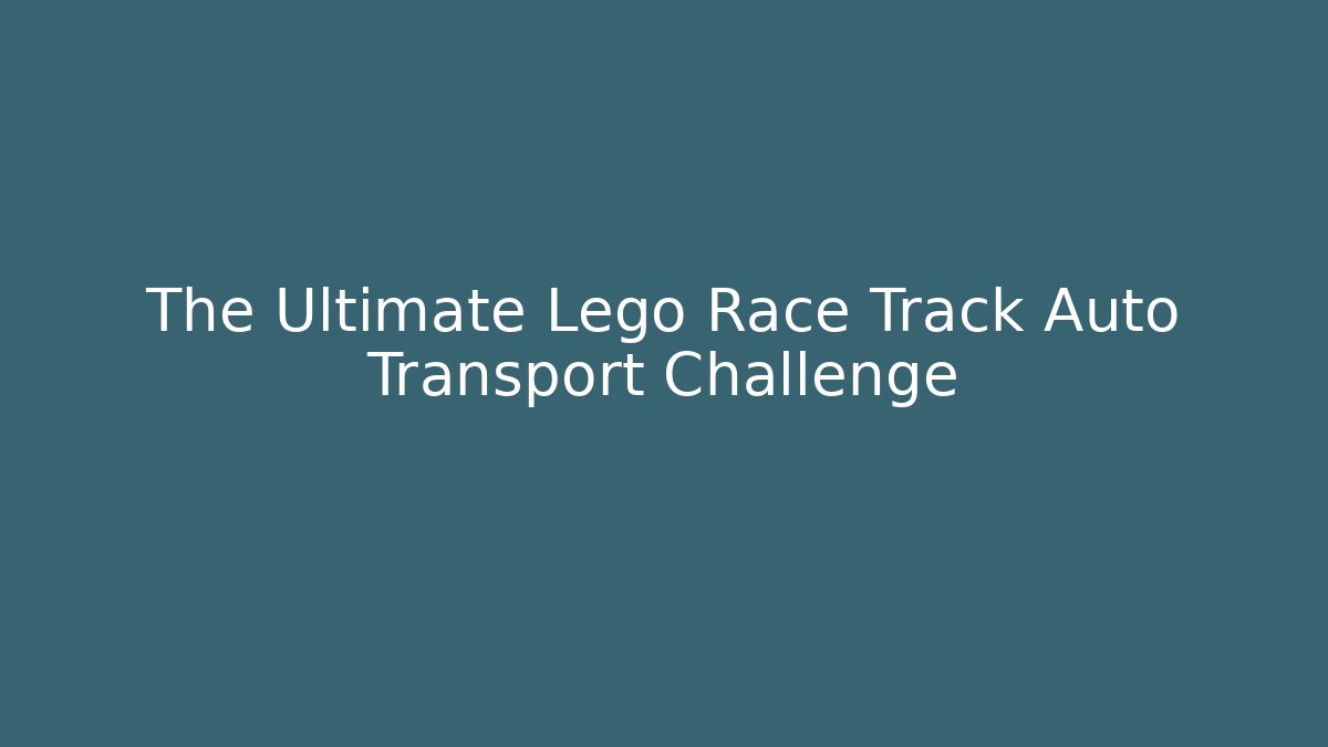 The Ultimate Lego Race Track Auto Transport Challenge