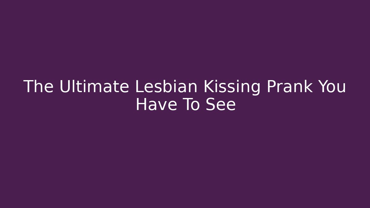 The Ultimate Lesbian Kissing Prank You Have To See
