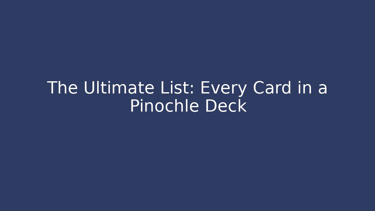 The Ultimate List: Every Card in a Pinochle Deck