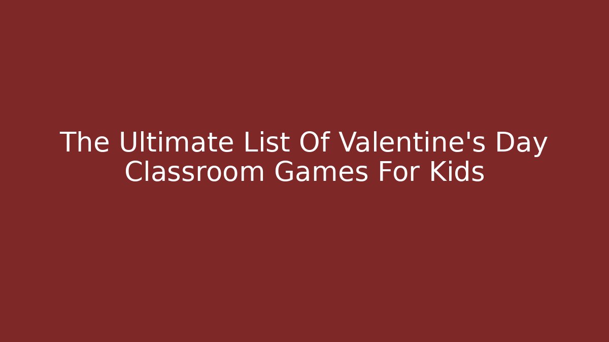 The Ultimate List Of Valentine's Day Classroom Games For Kids