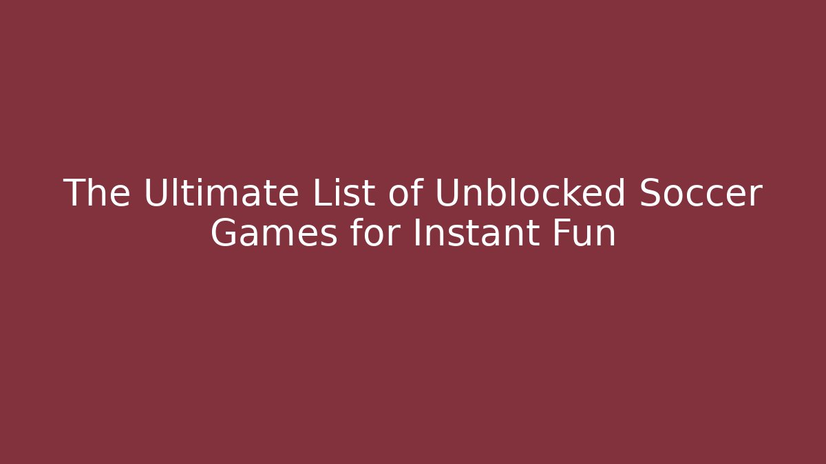 The Ultimate List of Unblocked Soccer Games for Instant Fun