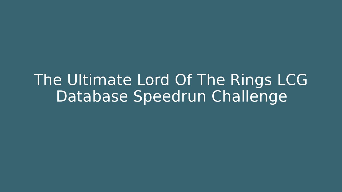 The Ultimate Lord Of The Rings LCG Database Speedrun Challenge