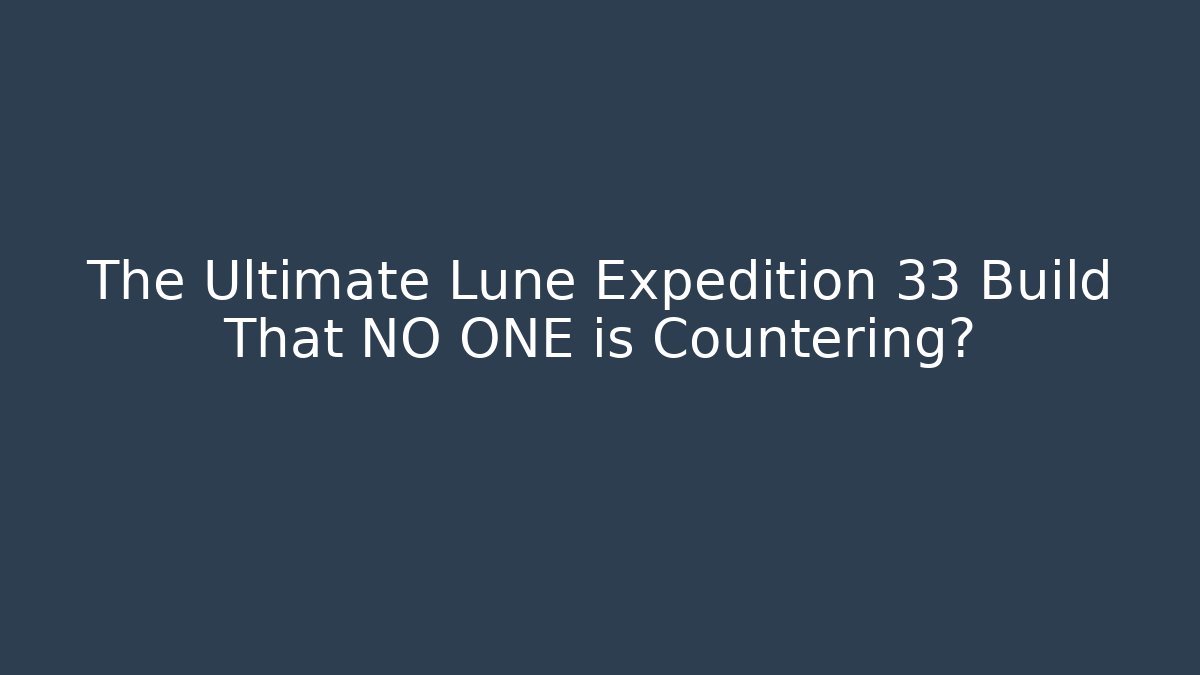 The Ultimate Lune Expedition 33 Build That NO ONE is Countering?