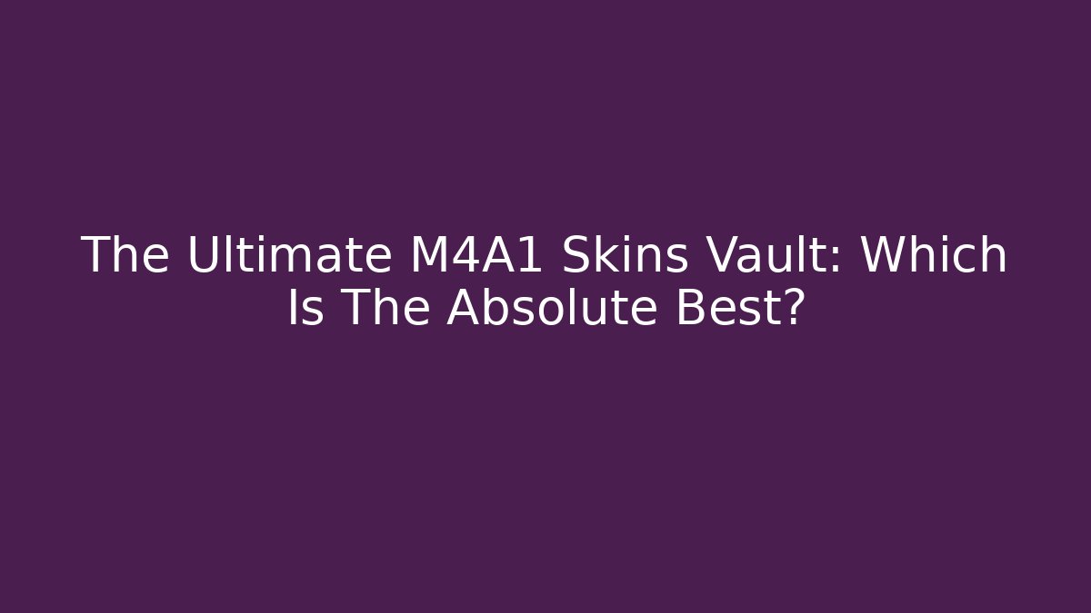 The Ultimate M4A1 Skins Vault: Which Is The Absolute Best?