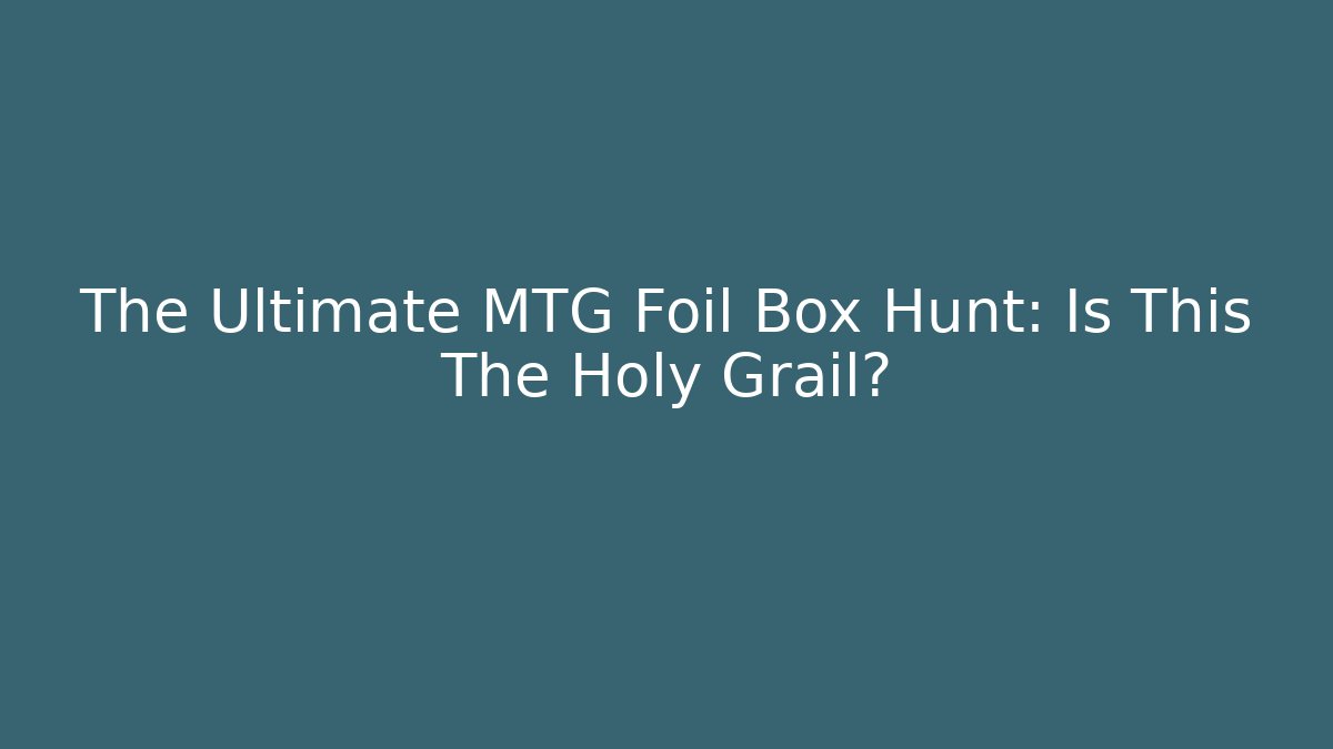 The Ultimate MTG Foil Box Hunt: Is This The Holy Grail?