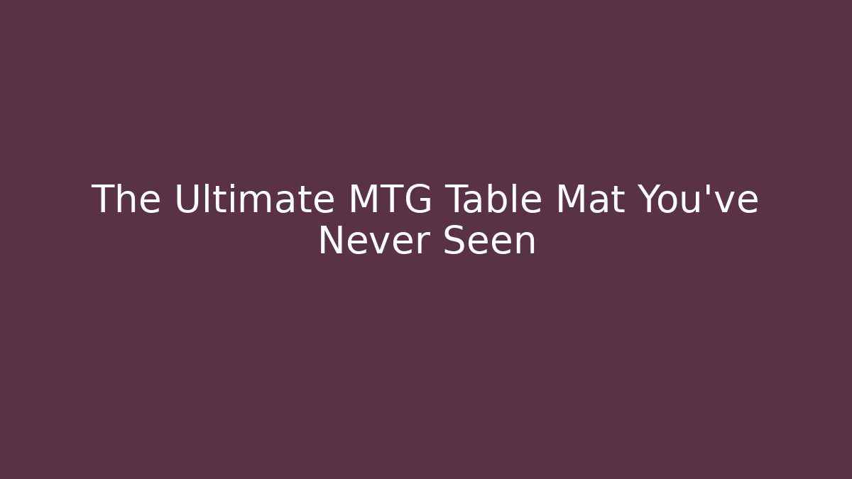 The Ultimate MTG Table Mat You’ve Never Seen - Método de Aprovação