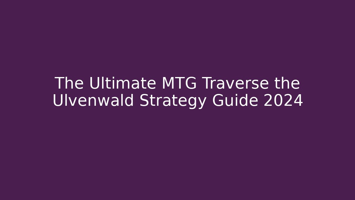 The Ultimate MTG Traverse the Ulvenwald Strategy Guide 2024 - Método de Aprovação