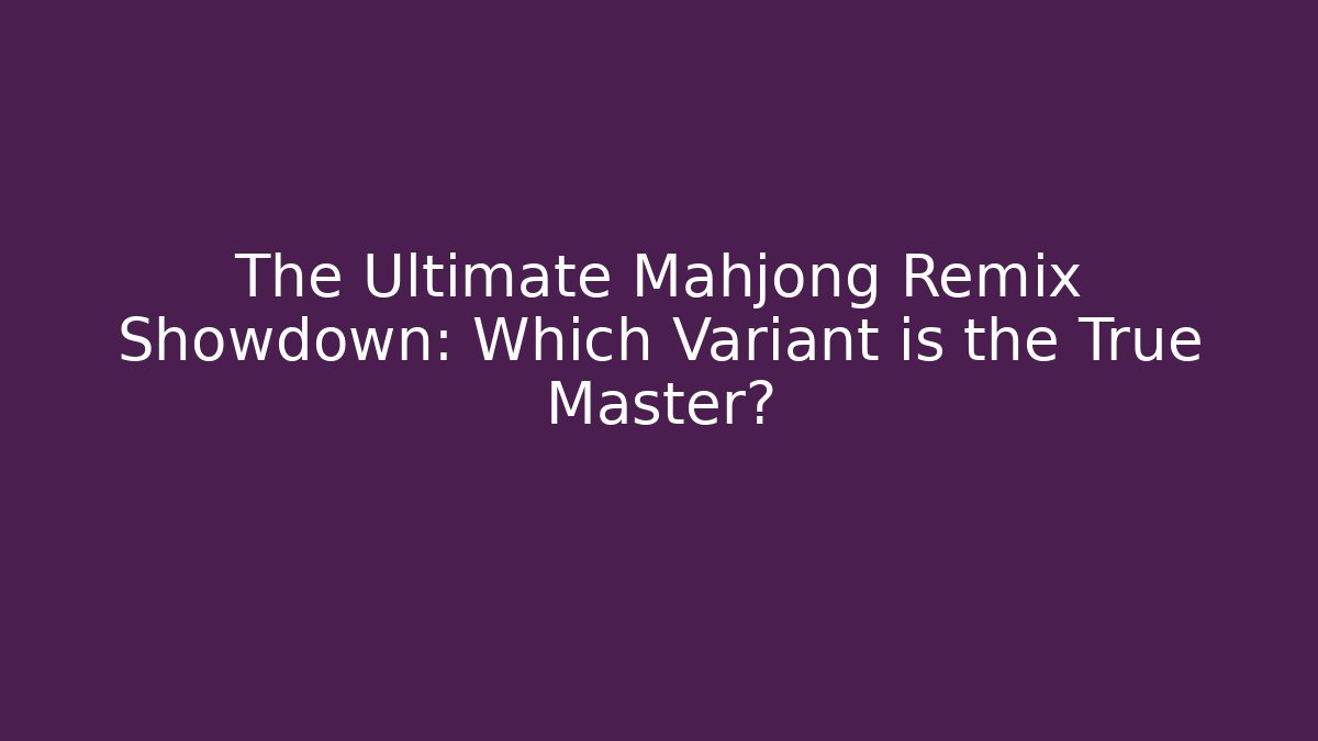 The Ultimate Mahjong Remix Showdown: Which Variant is the True Master? - Método de Aprovação