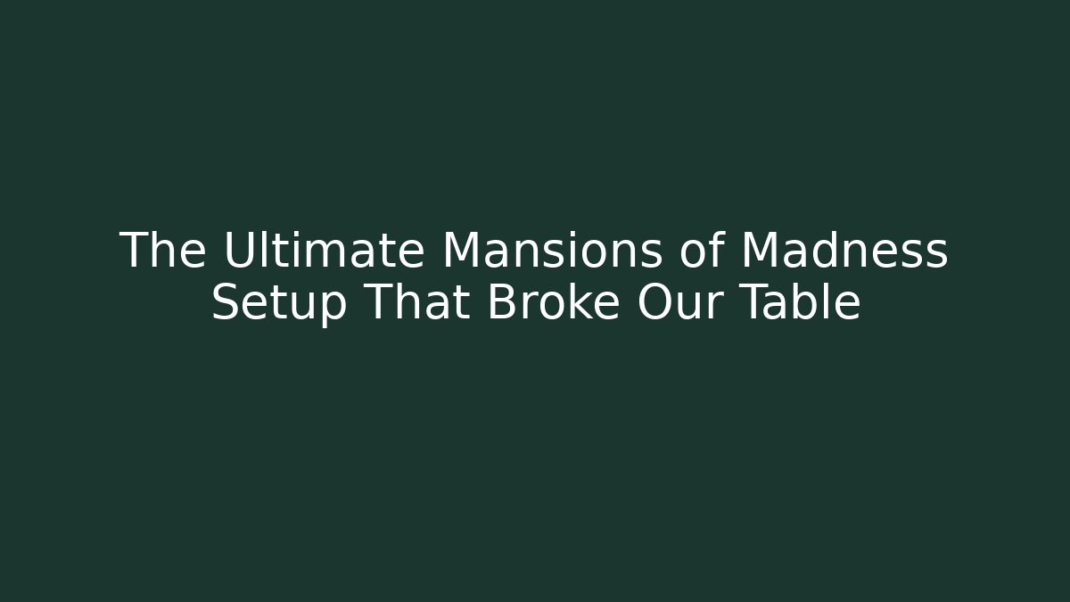 The Ultimate Mansions of Madness Setup That Broke Our Table