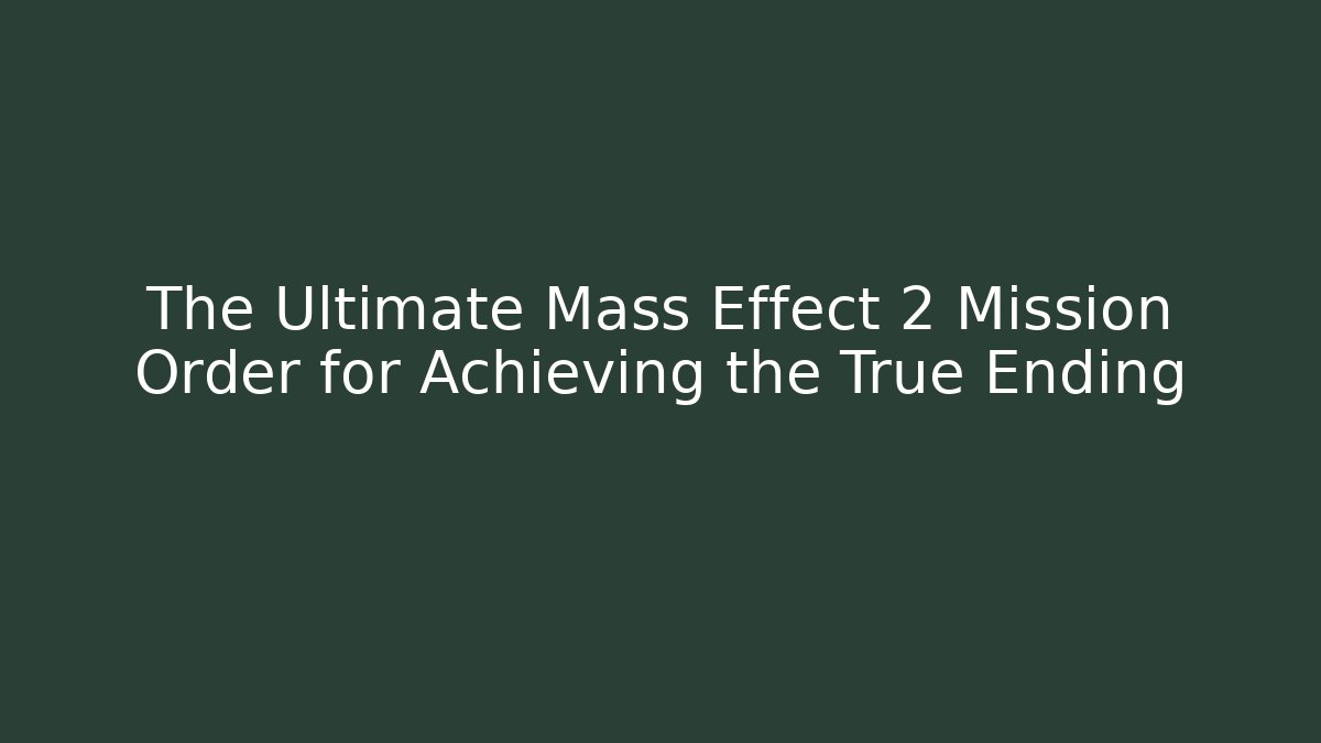 The Ultimate Mass Effect 2 Mission Order for Achieving the True Ending