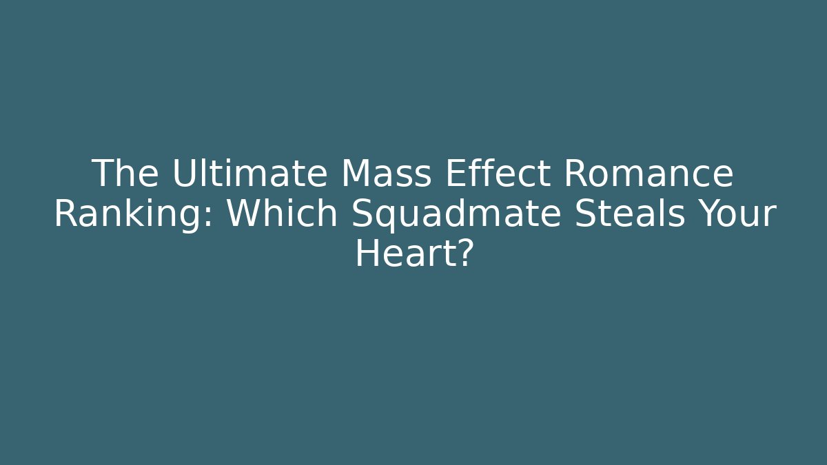 The Ultimate Mass Effect Romance Ranking: Which Squadmate Steals Your Heart?