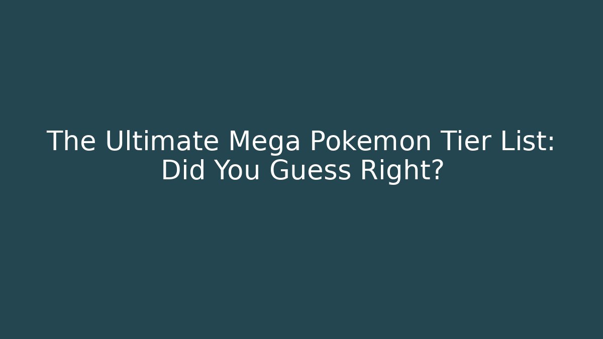 The Ultimate Mega Pokémon Tier List: Did You Guess Right?