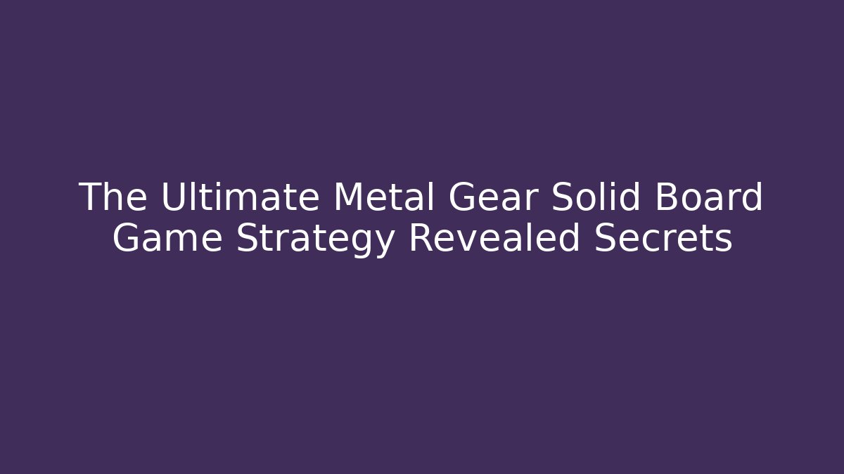 The Ultimate Metal Gear Solid Board Game Strategy Revealed Secrets