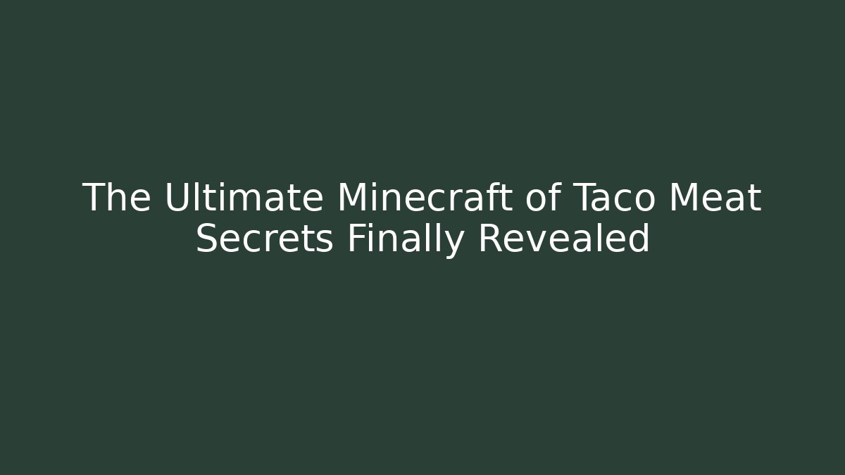 The Ultimate Minecraft of Taco Meat Secrets Finally Revealed