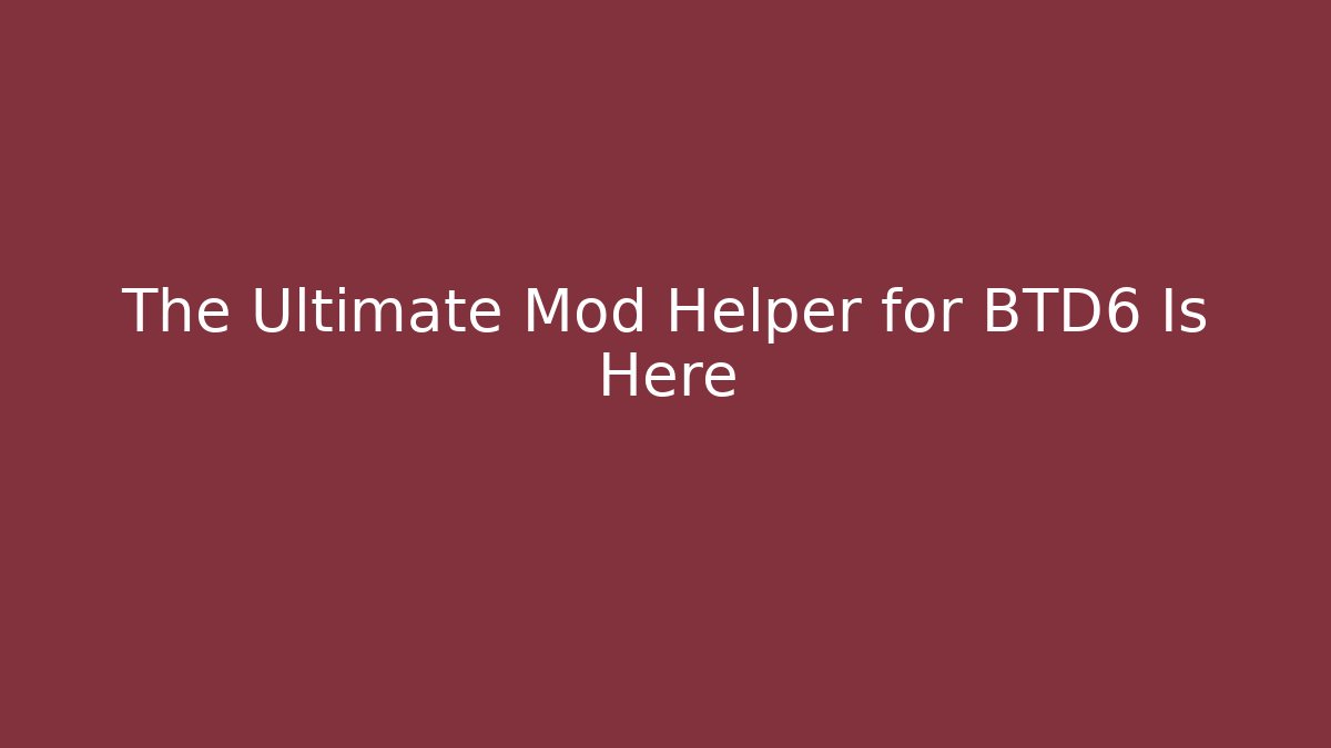 The Ultimate Mod Helper for BTD6 Is Here