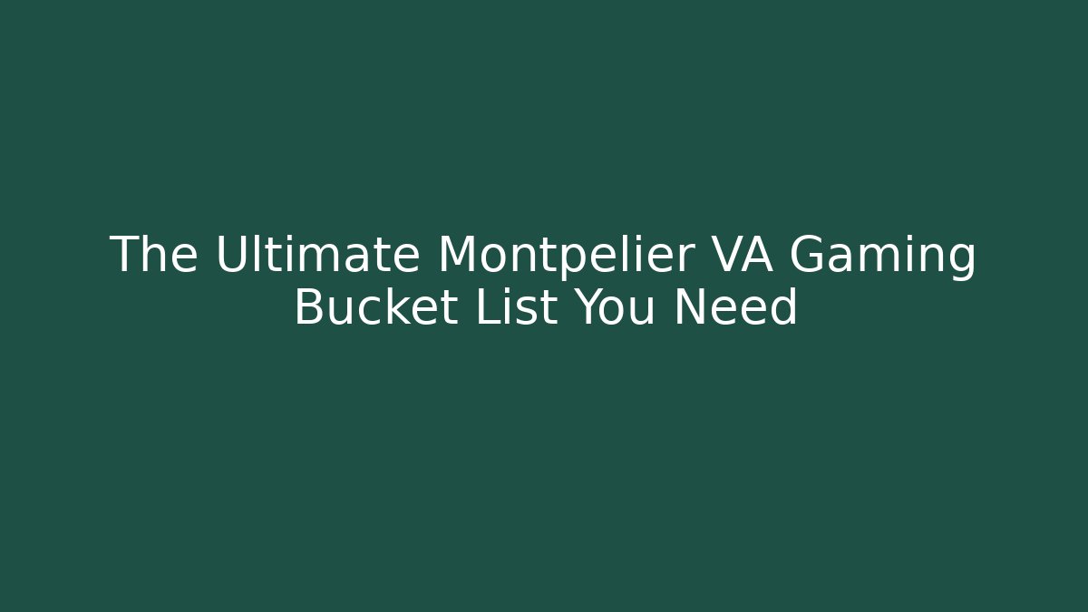 The Ultimate Montpelier VA Gaming Bucket List You Need