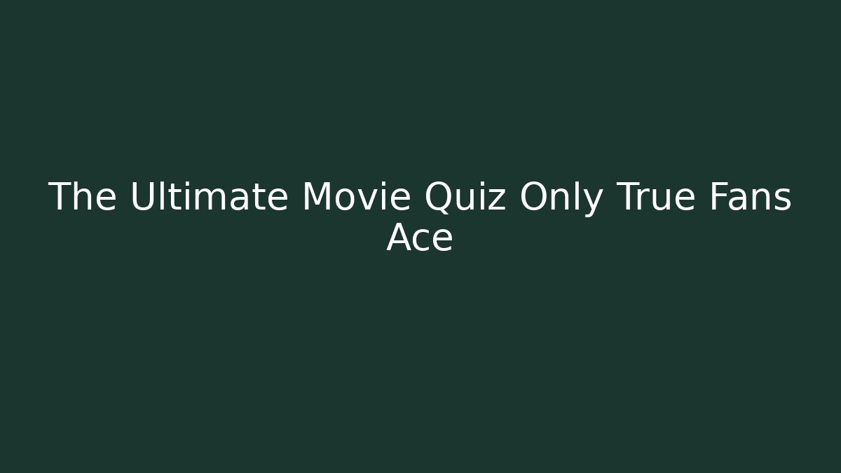 The Ultimate Movie Quiz Only True Fans Ace