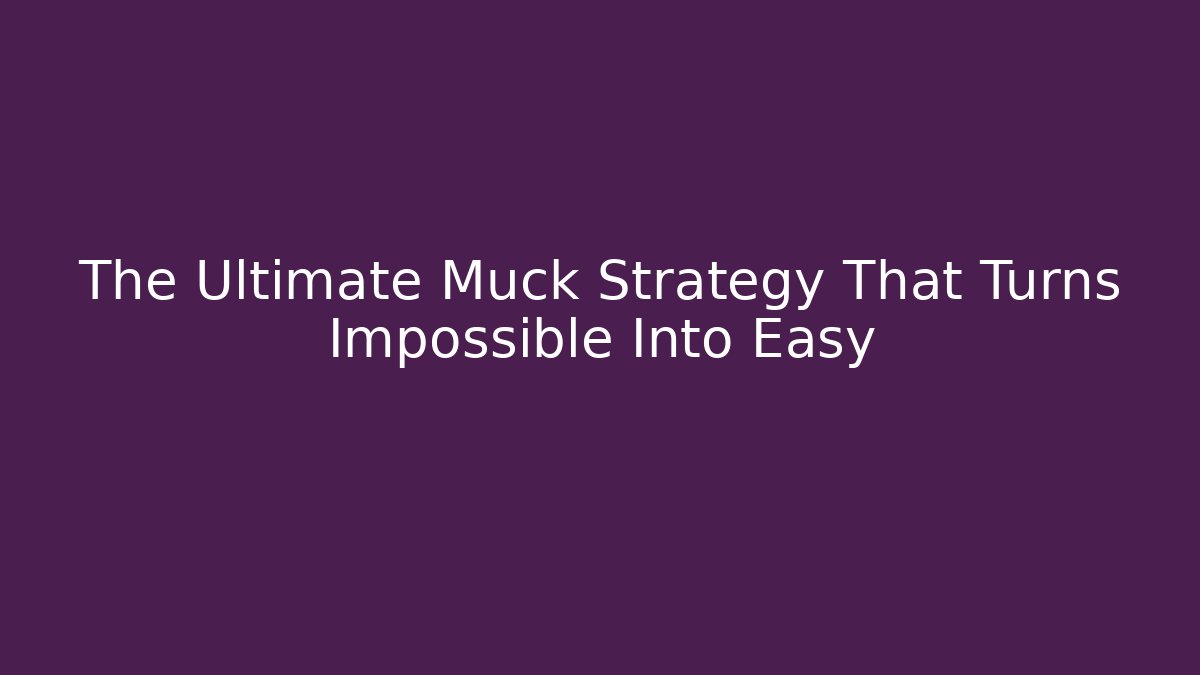 The Ultimate Muck Strategy That Turns Impossible Into Easy