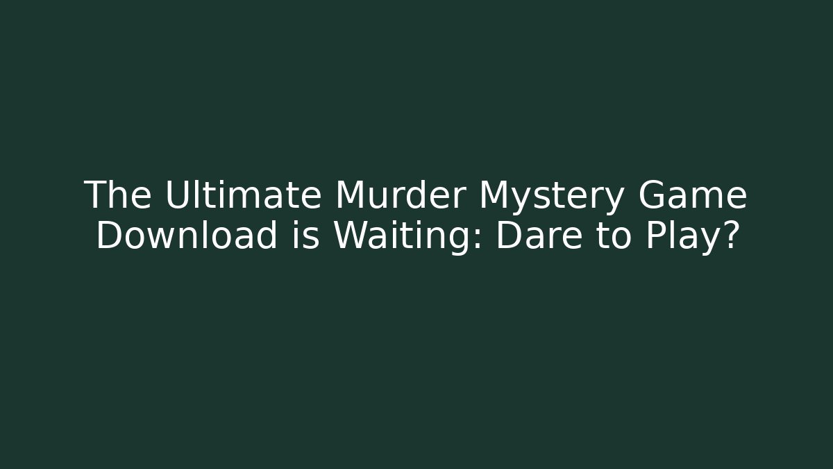 The Ultimate Murder Mystery Game Download is Waiting: Dare to Play?