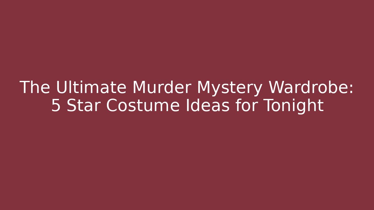 The Ultimate Murder Mystery Wardrobe: 5 Star Costume Ideas for Tonight