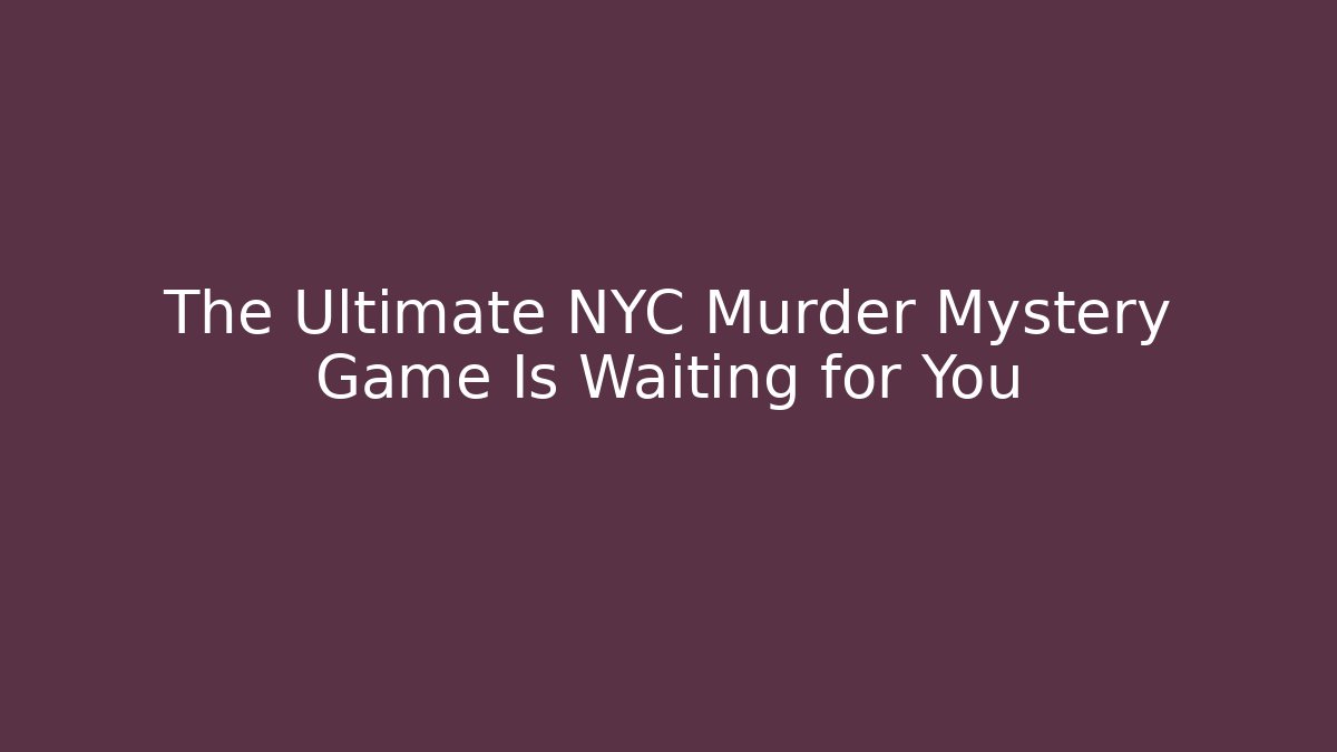 The Ultimate NYC Murder Mystery Game Is Waiting for You
