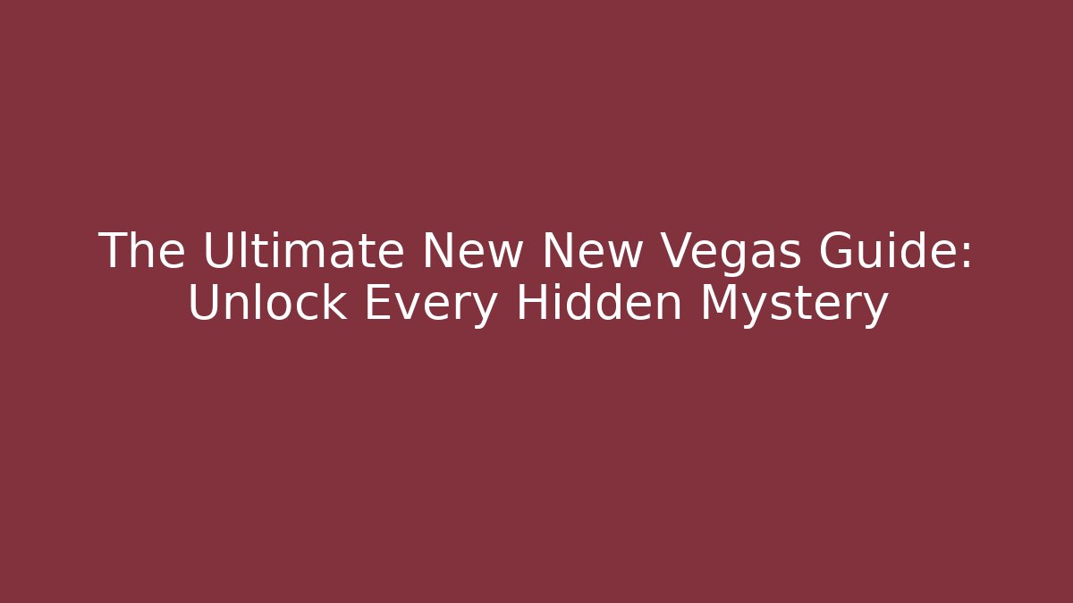 The Ultimate New New Vegas Guide: Unlock Every Hidden Mystery