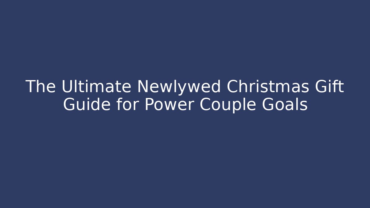 The Ultimate Newlywed Christmas Gift Guide for Power Couple Goals
