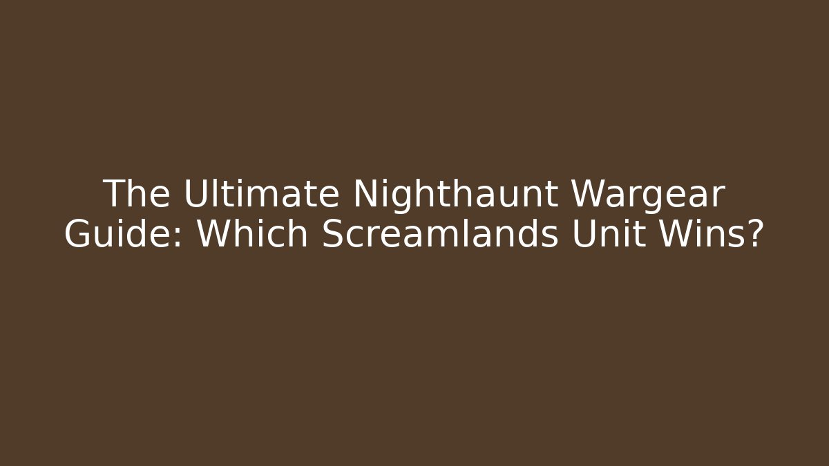 The Ultimate Nighthaunt Wargear Guide: Which Screamlands Unit Wins?