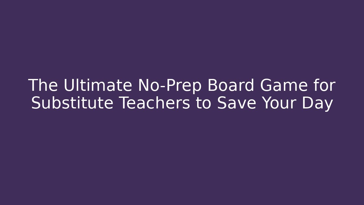 The Ultimate No-Prep Board Game for Substitute Teachers to Save Your Day