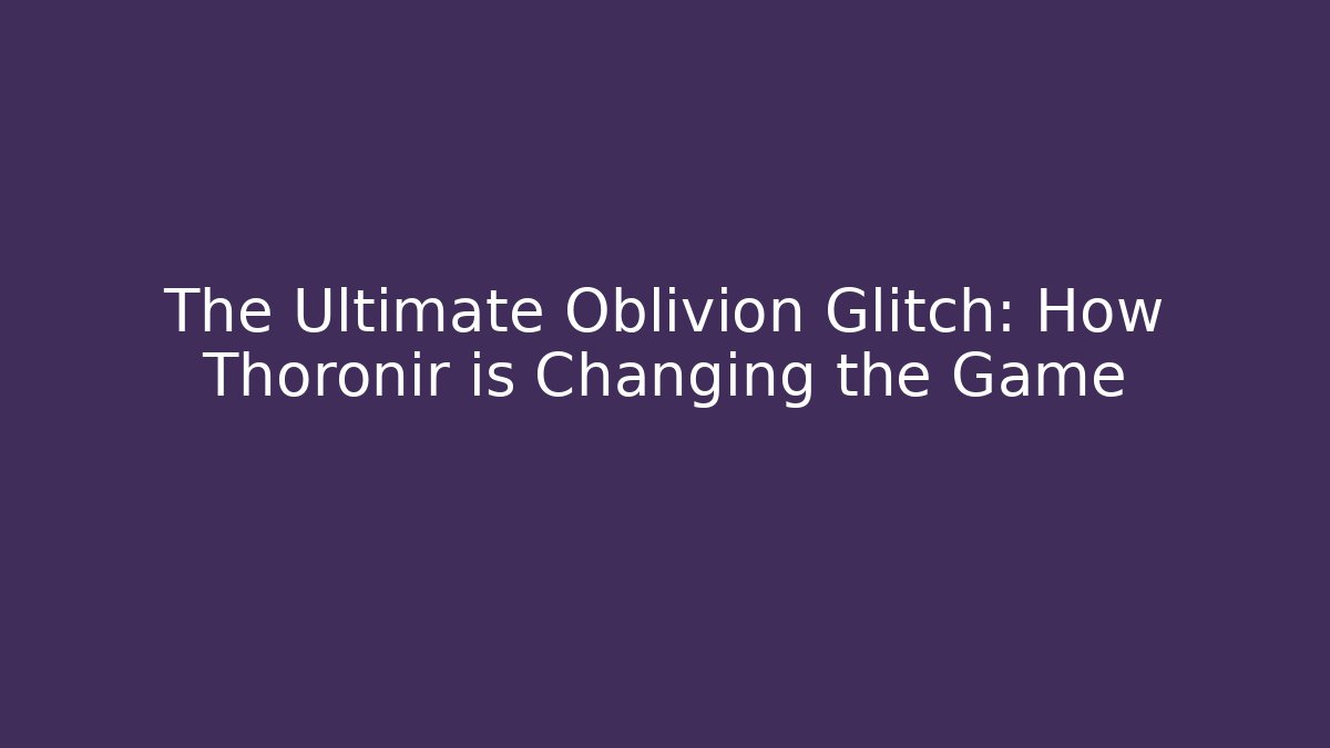 The Ultimate Oblivion Glitch: How Thoronir is Changing the Game