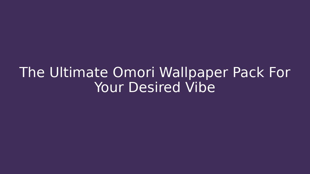 The Ultimate Omori Wallpaper Pack For Your Desired Vibe