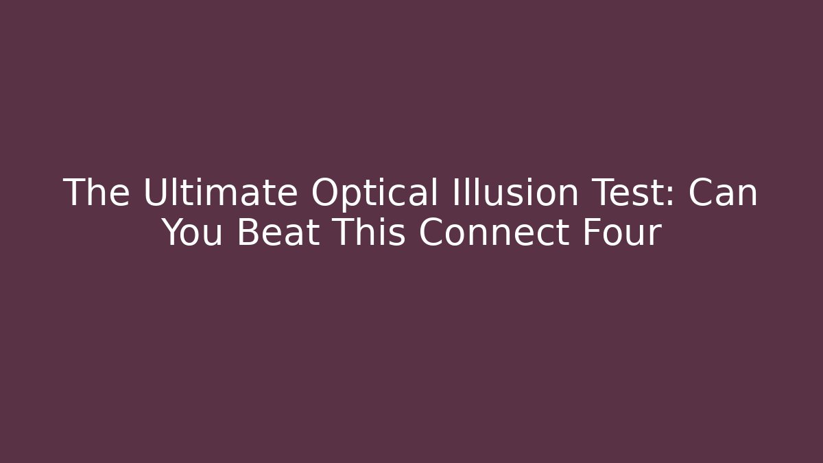 The Ultimate Optical Illusion Test: Can You Beat This Connect Four