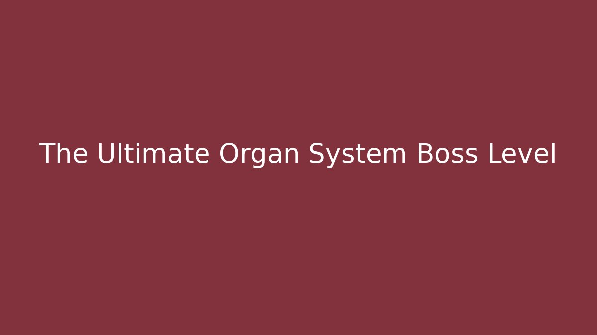 The Ultimate Organ System Boss Level