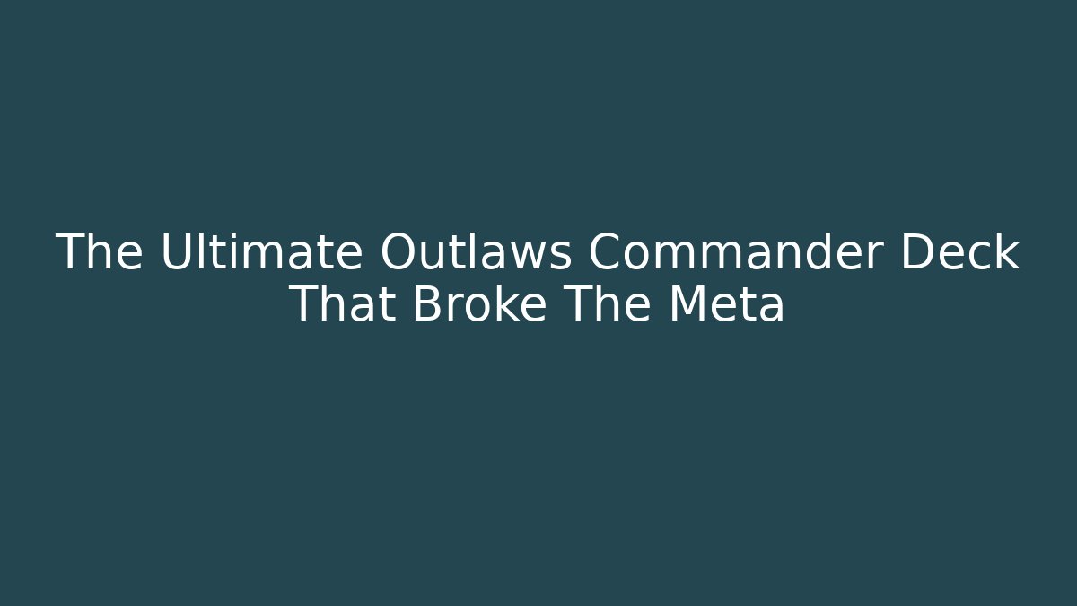 The Ultimate Outlaws Commander Deck That Broke The Meta