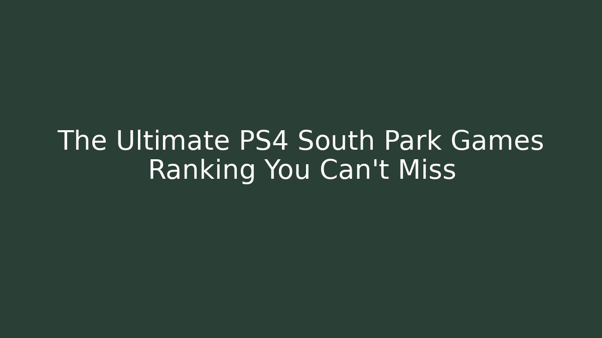 The Ultimate PS4 South Park Games Ranking You Can’t Miss