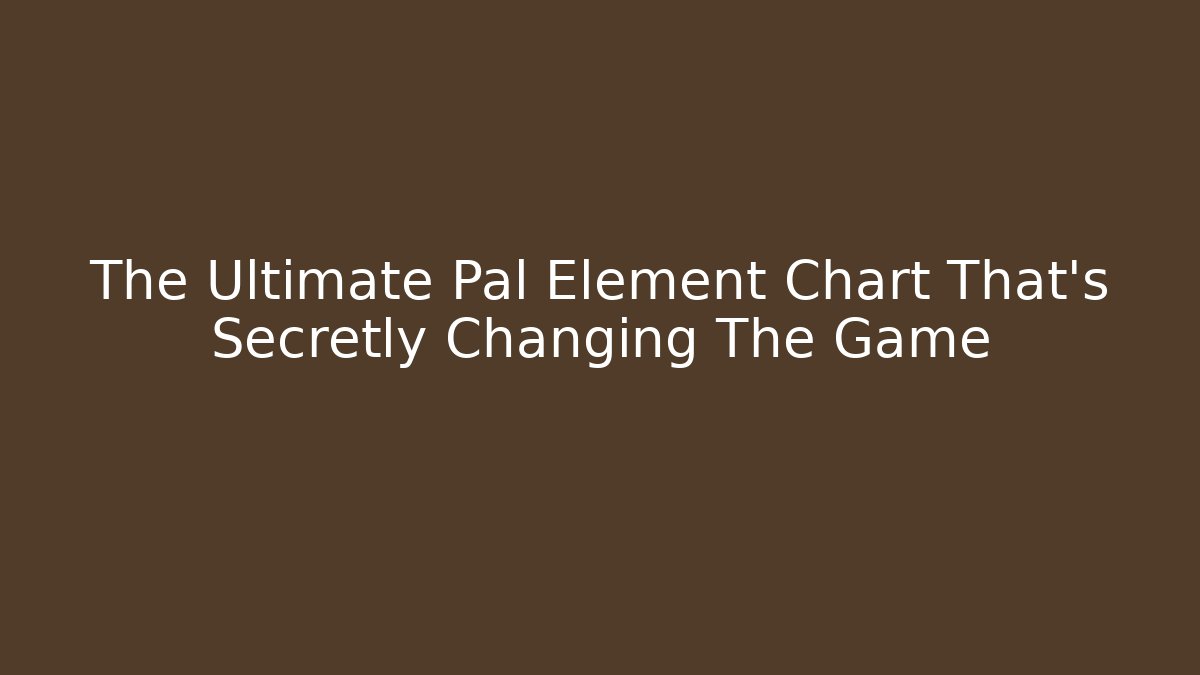 The Ultimate Pal Element Chart That’s Secretly Changing The Game