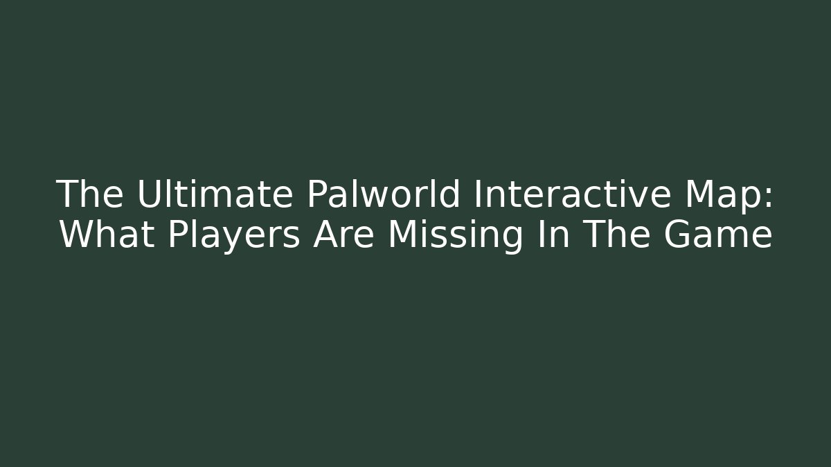 The Ultimate Palworld Interactive Map: What Players Are Missing In The Game