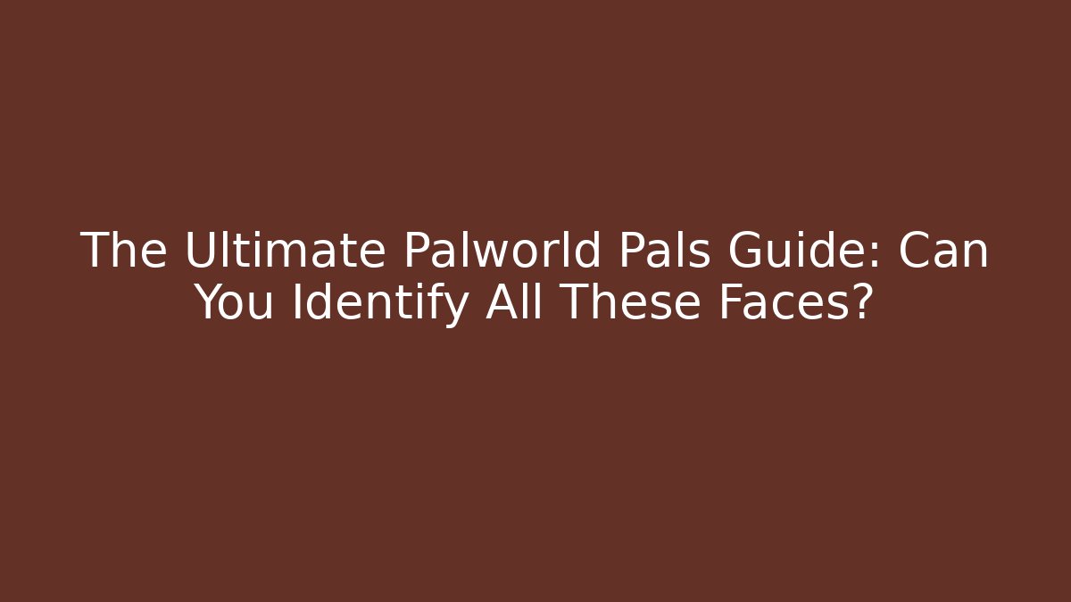 The Ultimate Palworld Pals Guide: Can You Identify All These Faces? - Método de Aprovação
