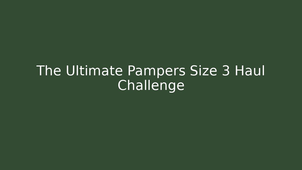 The Ultimate Pampers Size 3 Haul Challenge