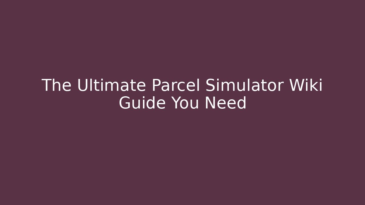 The Ultimate Parcel Simulator Wiki Guide You Need - Método de Aprovação