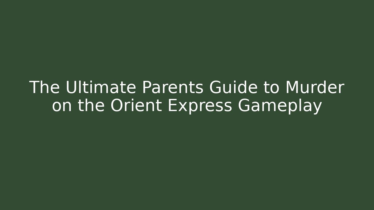 The Ultimate Parents Guide to Murder on the Orient Express Gameplay