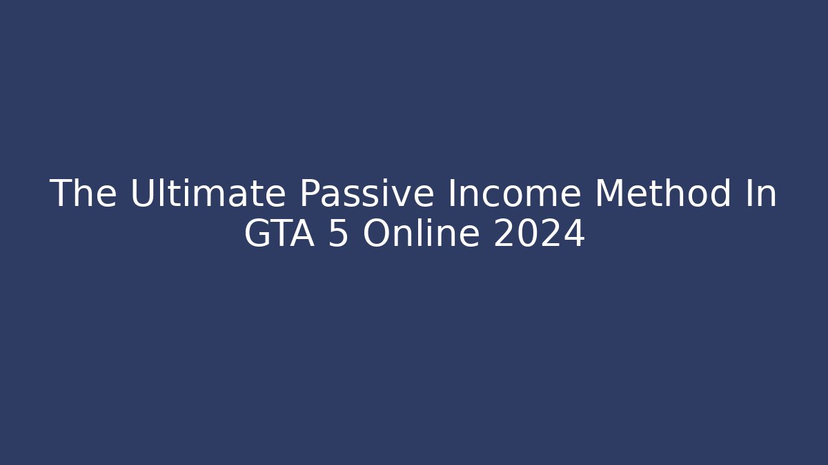 The Ultimate Passive Income Method In GTA 5 Online 2024