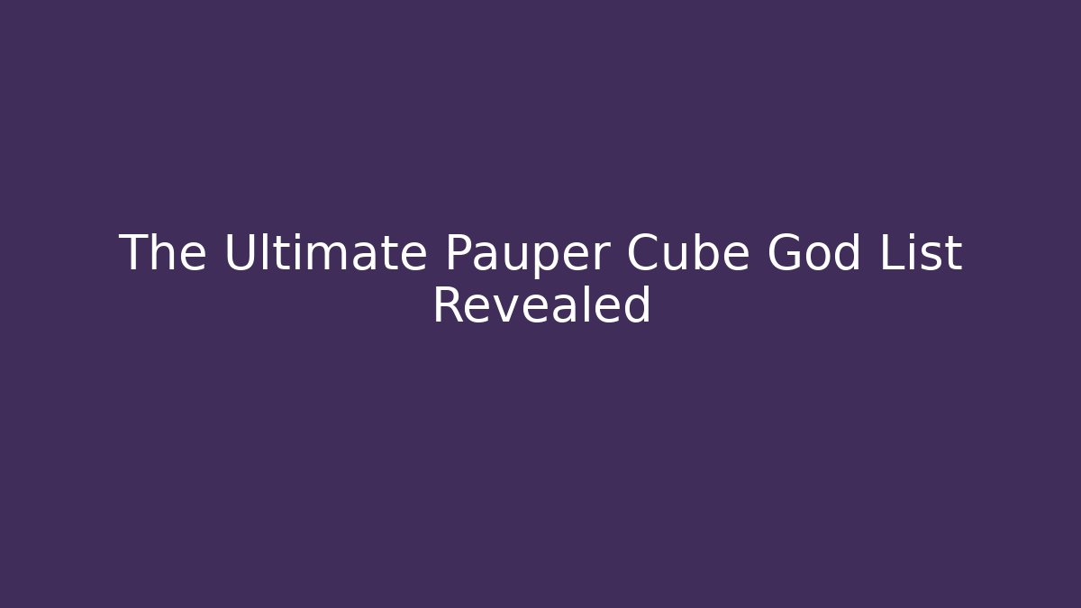 The Ultimate Pauper Cube God List Revealed