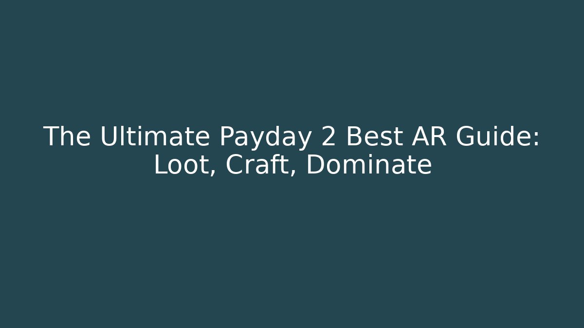 The Ultimate Payday 2 Best AR Guide: Loot, Craft, Dominate