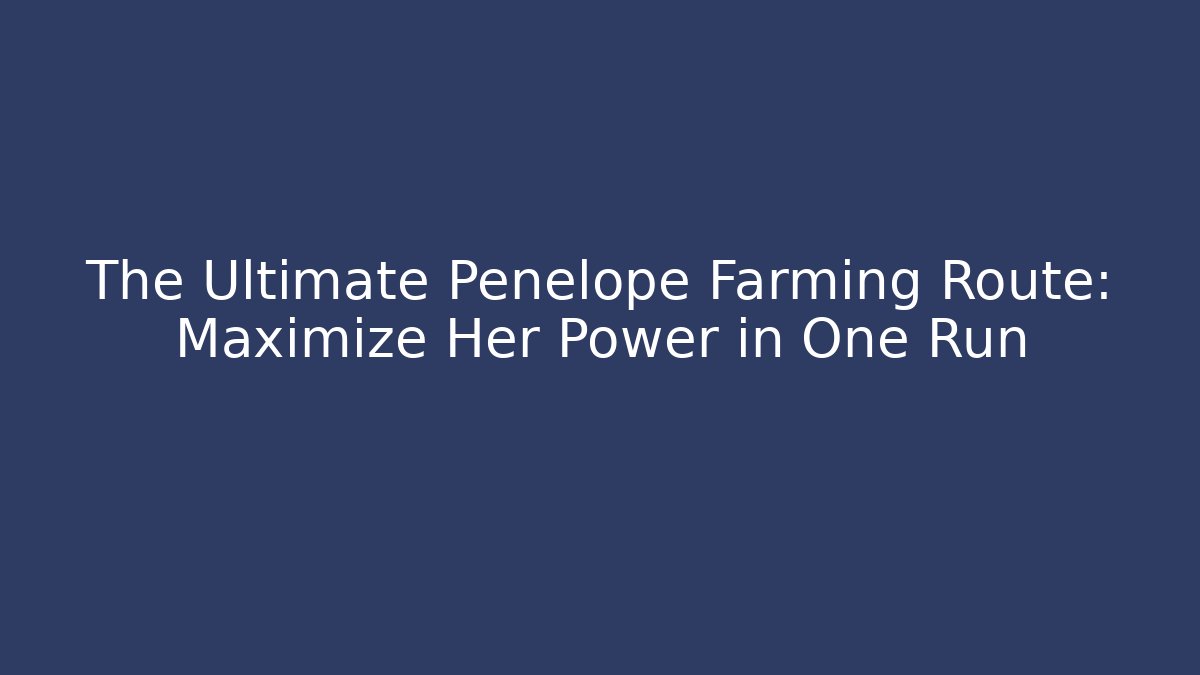 The Ultimate Penelope Farming Route: Maximize Her Power in One Run