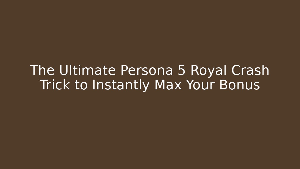 The Ultimate Persona 5 Royal Crash Trick to Instantly Max Your Bonus