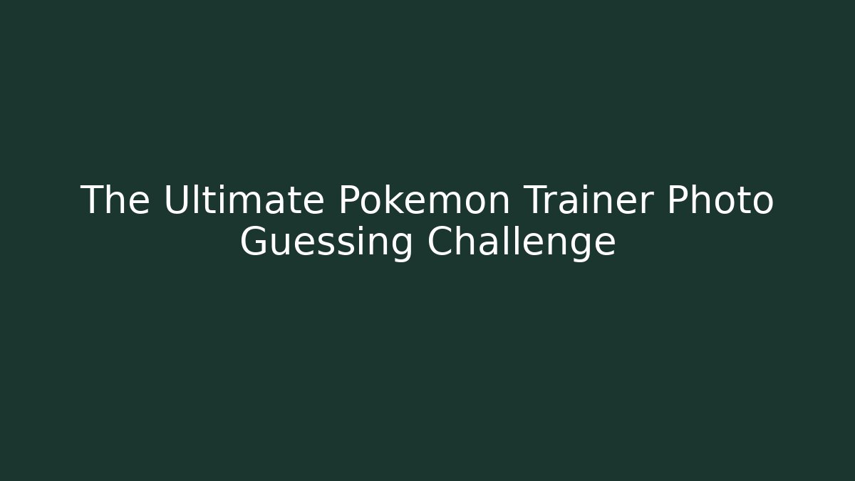 The Ultimate Pokemon Trainer Photo Guessing Challenge